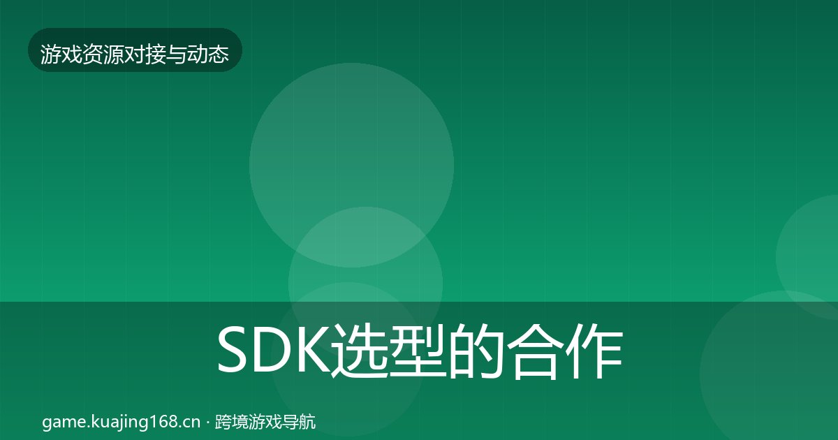 SDK选型的合作动态追踪（附实操要点）