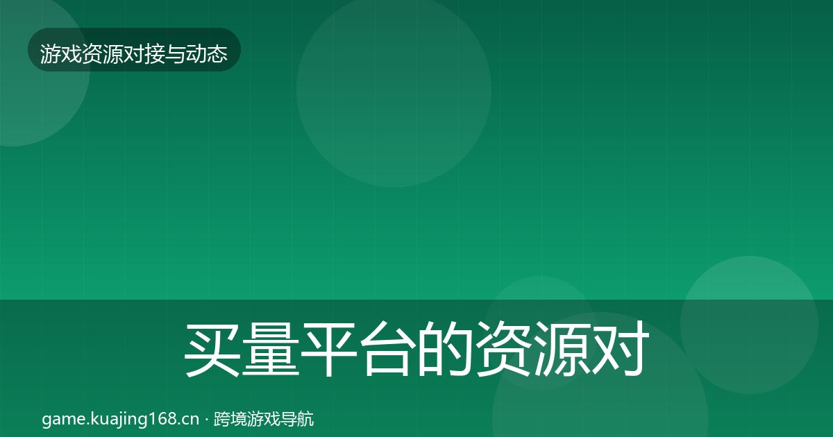 买量平台的资源对接指南（2026年）