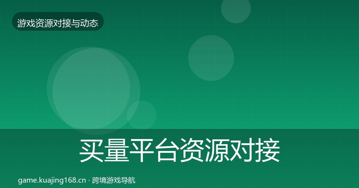 买量平台资源对接指南全指南：2026年