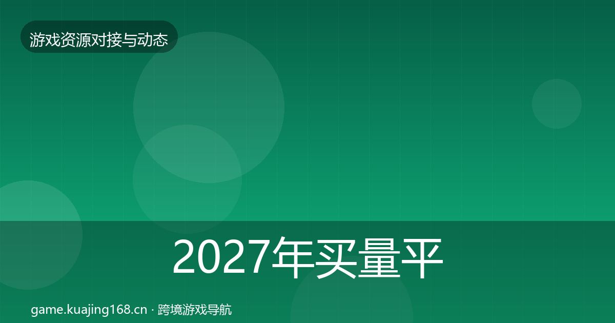 2027年买量平台资源对接指南