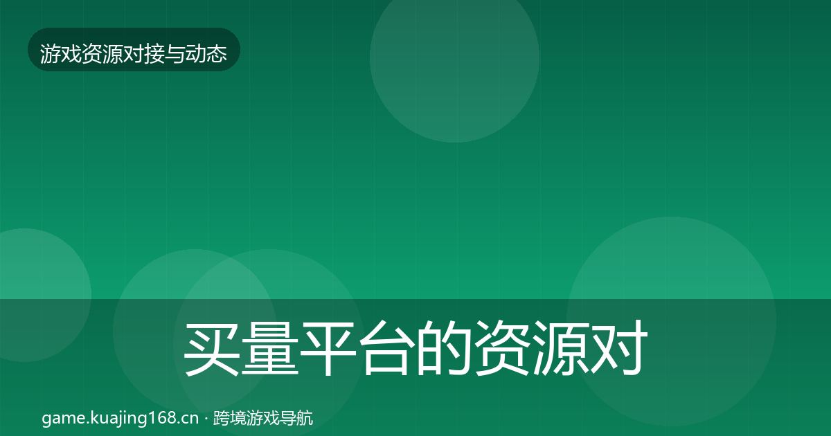 买量平台的资源对接指南(2027年)