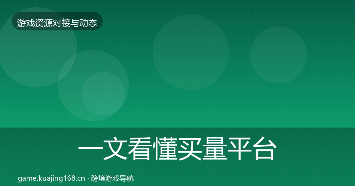 一文看懂买量平台资源对接指南｜2027年