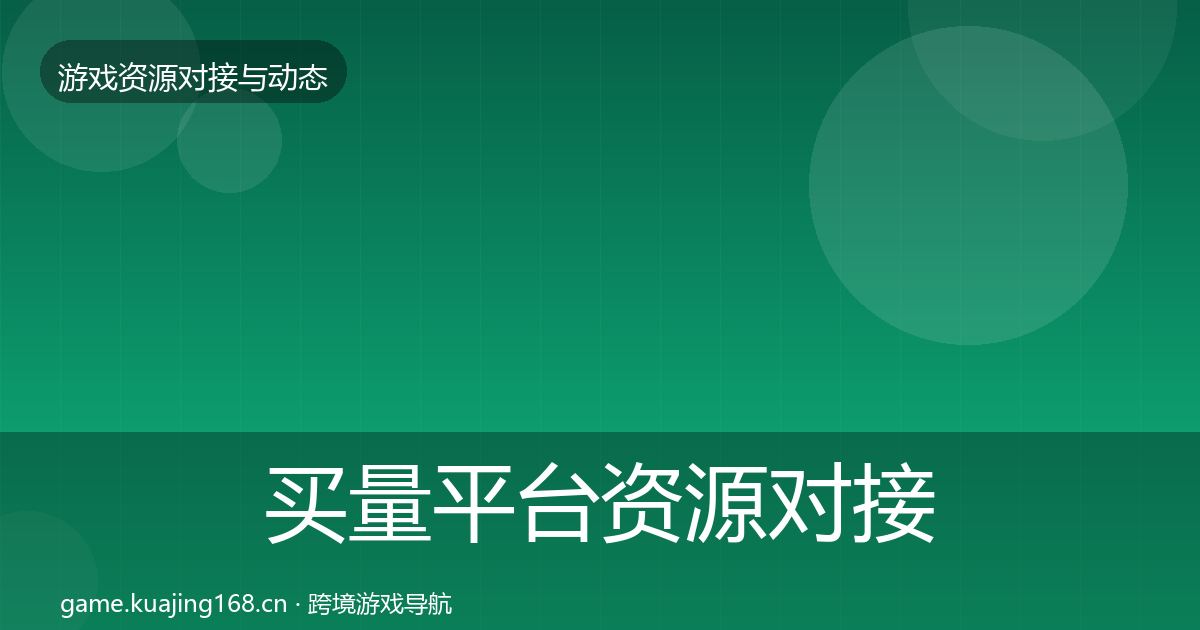 买量平台资源对接指南全指南：2027年