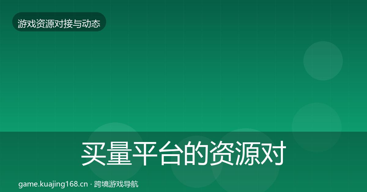 买量平台的资源对接指南（最新）