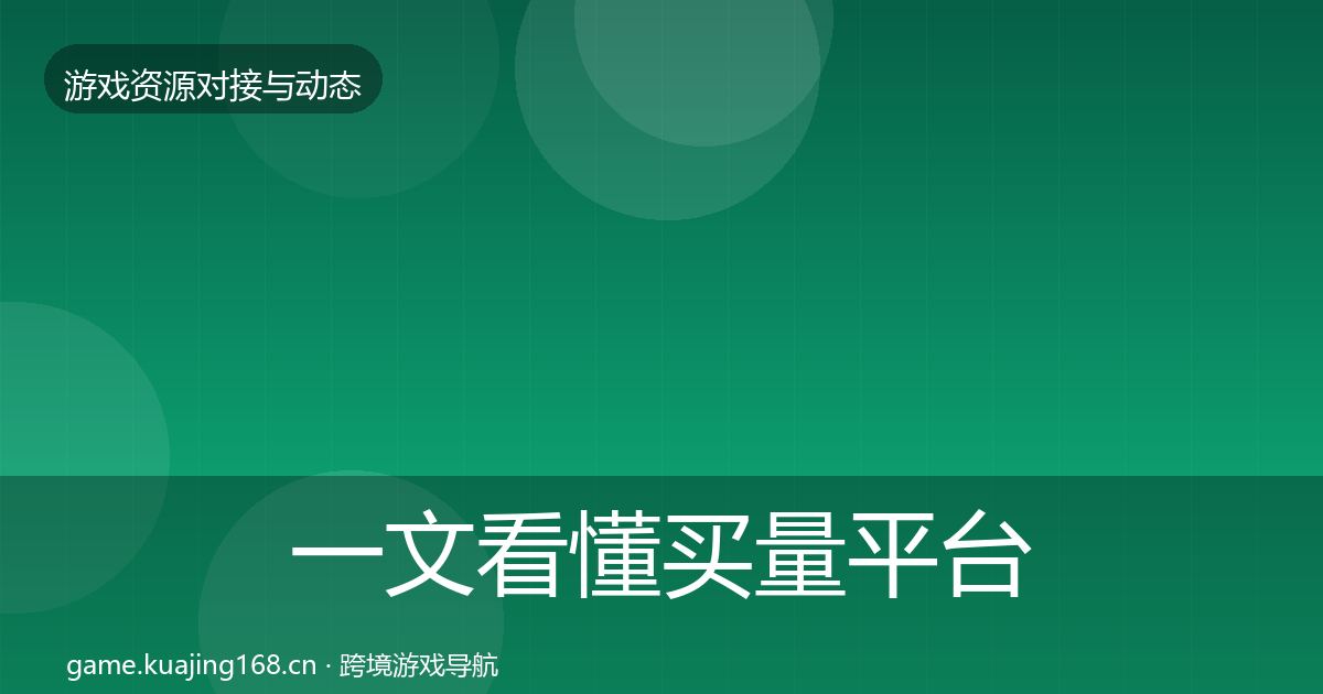 一文看懂买量平台资源对接指南｜最新