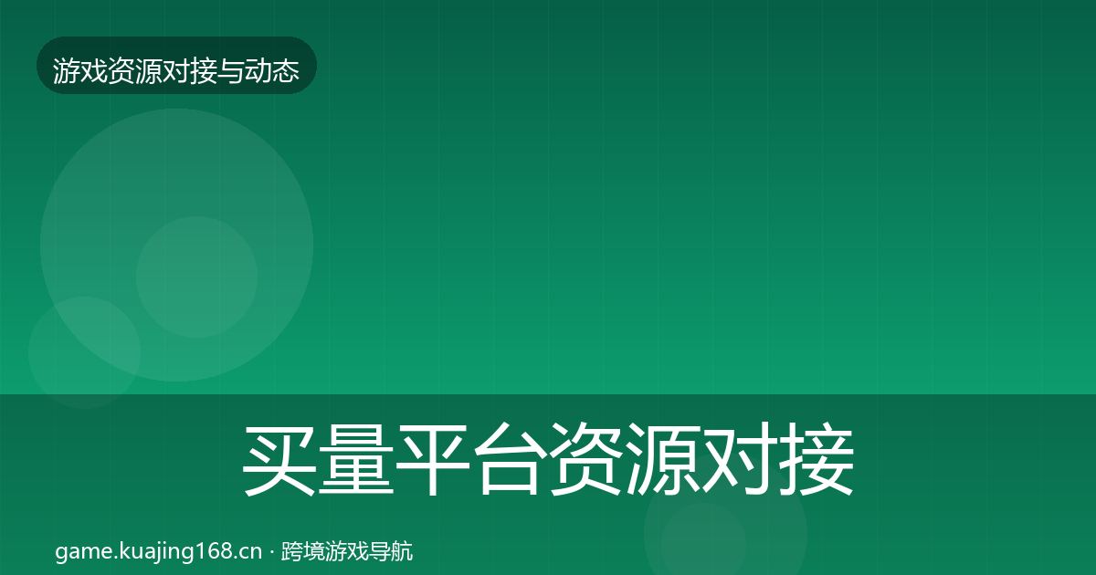 买量平台资源对接指南全指南：最新