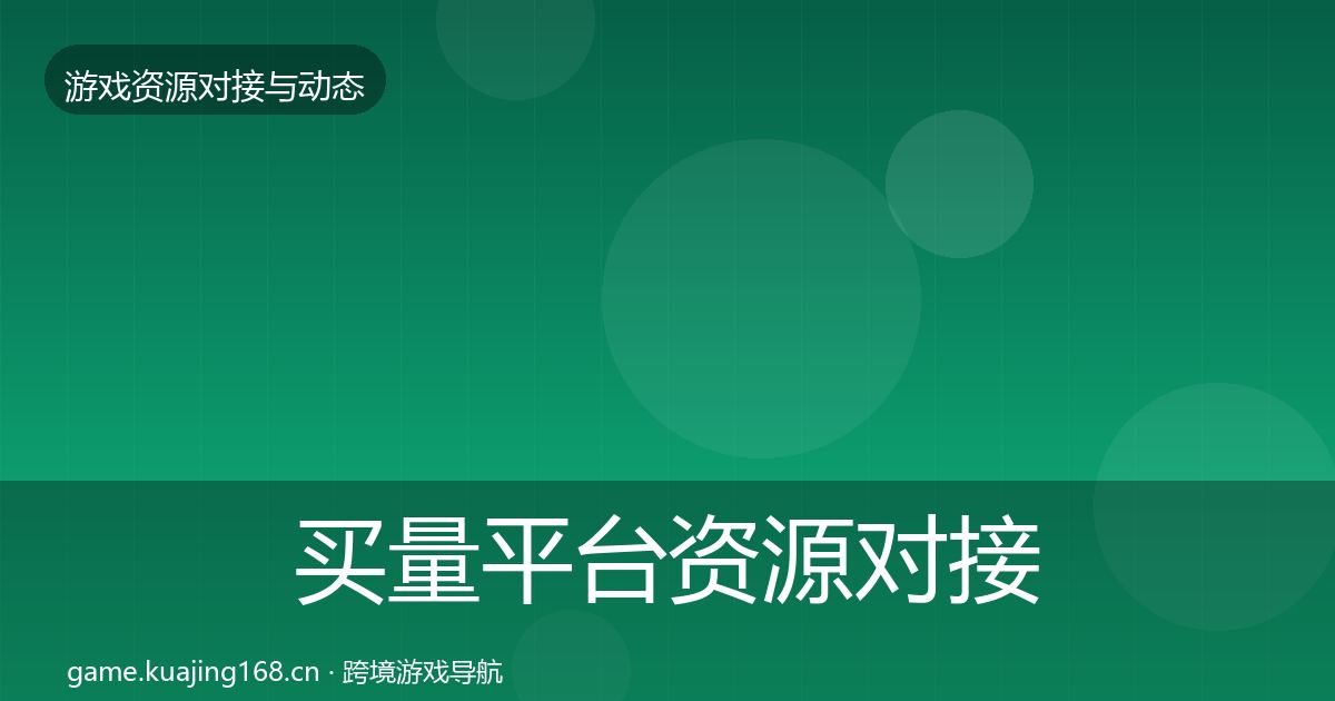 买量平台资源对接指南全指南:全面