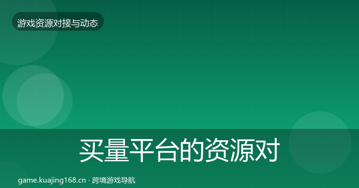 买量平台的资源对接指南（深度）