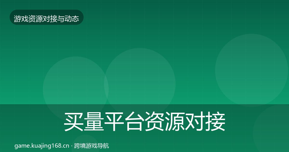 买量平台资源对接指南全指南：深度