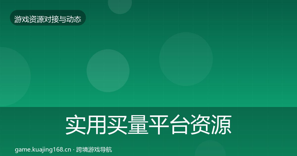 实用买量平台资源对接指南