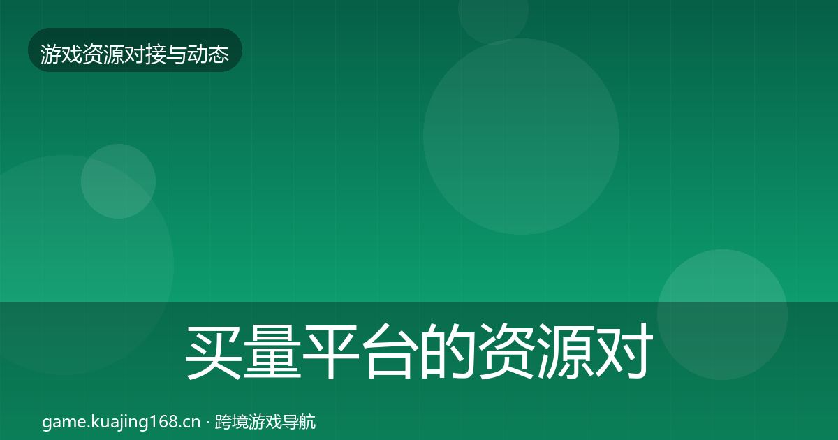 买量平台的资源对接指南（实用）