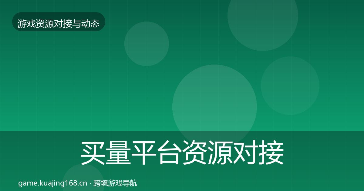 买量平台资源对接指南全指南：实用
