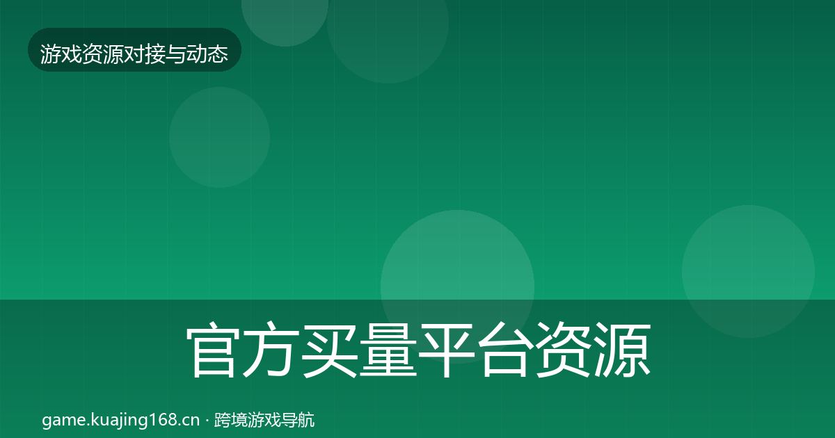 官方买量平台资源对接指南