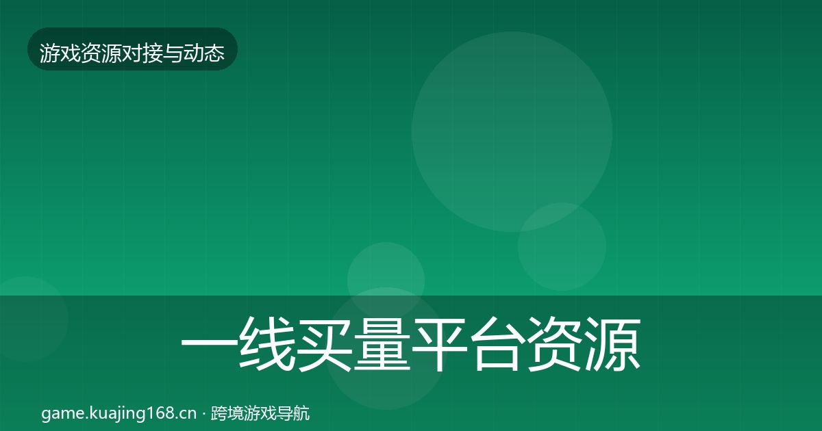 一线买量平台资源对接指南
