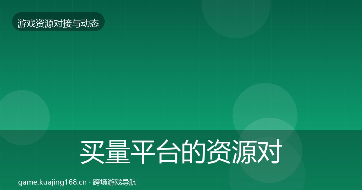 买量平台的资源对接指南（一线）