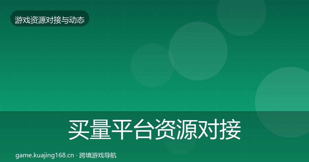 买量平台资源对接指南全指南：一线