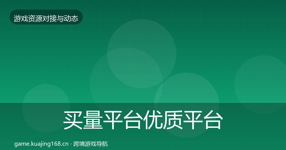 买量平台优质平台推荐全指南：2026年