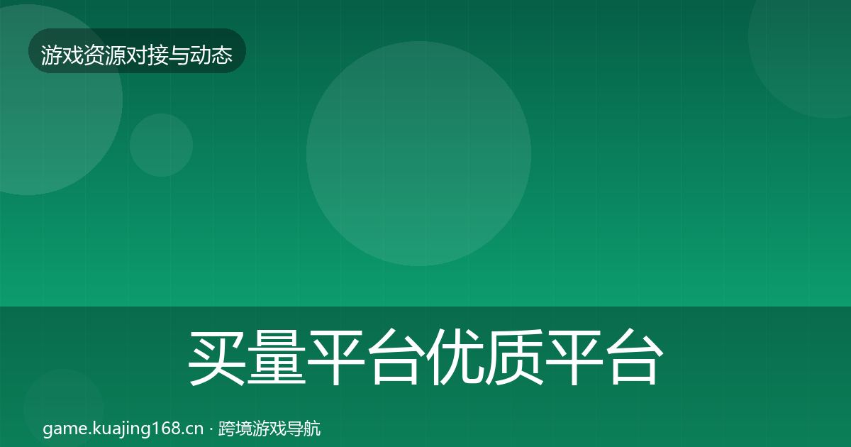 买量平台优质平台推荐全指南：2027年