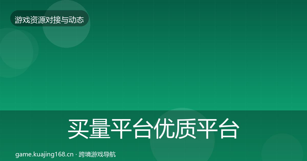 买量平台优质平台推荐全指南：最新