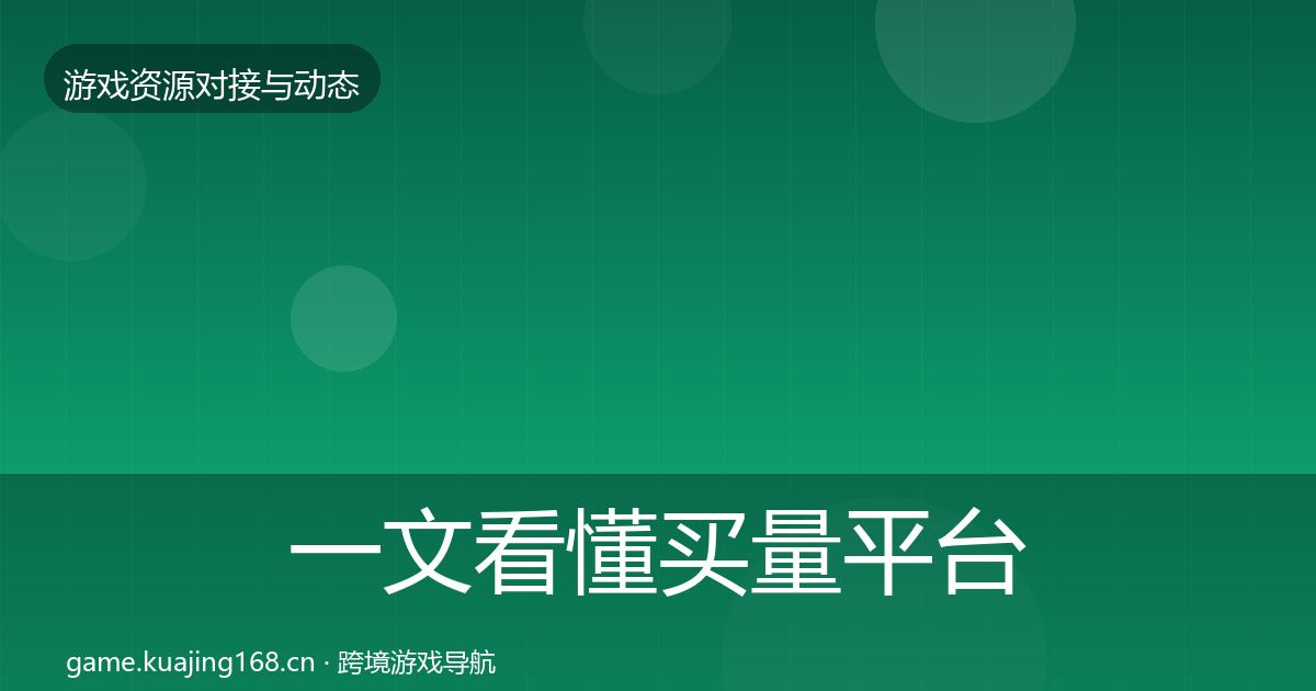 一文看懂买量平台优质平台推荐｜全面