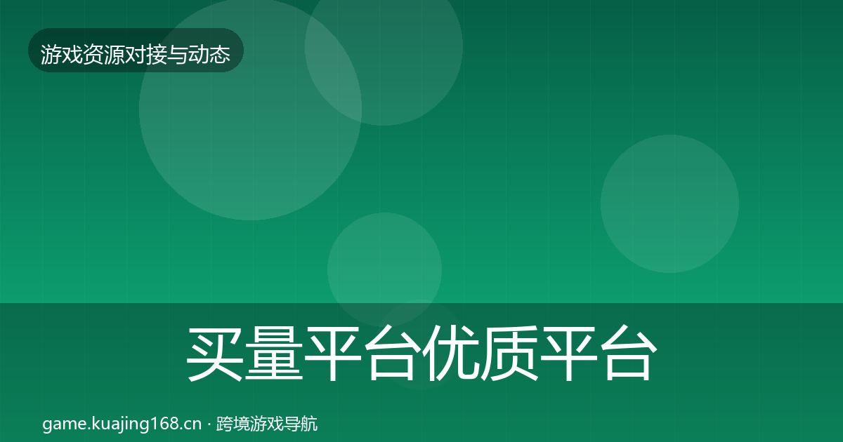 买量平台优质平台推荐全指南：全面