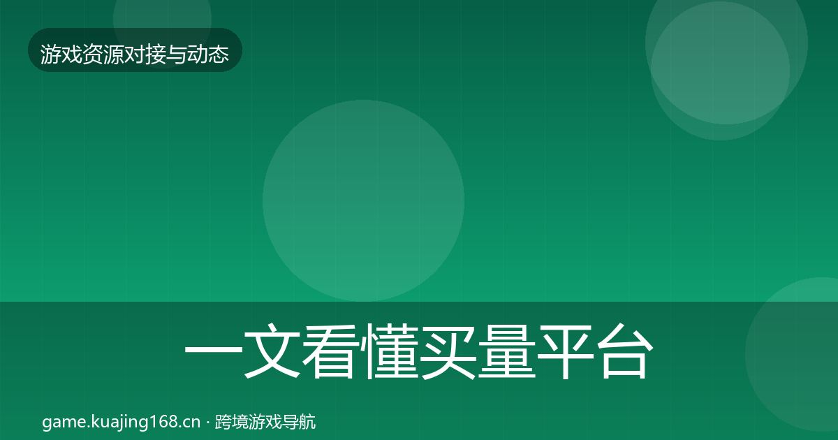 一文看懂买量平台优质平台推荐｜深度