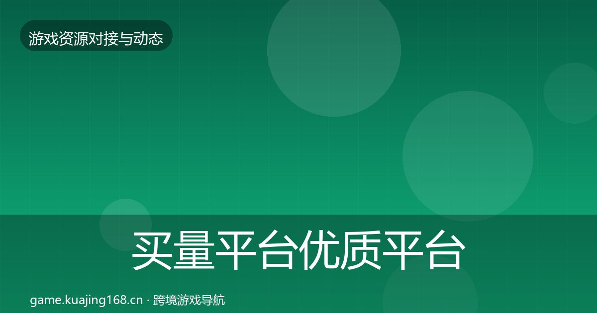 买量平台优质平台推荐全指南：深度
