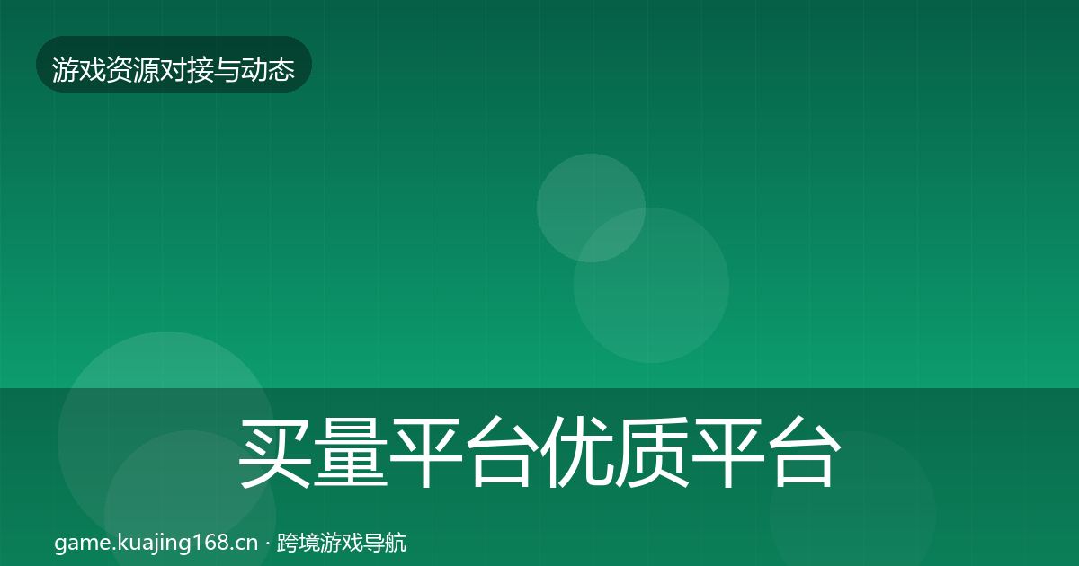 买量平台优质平台推荐全指南：实用