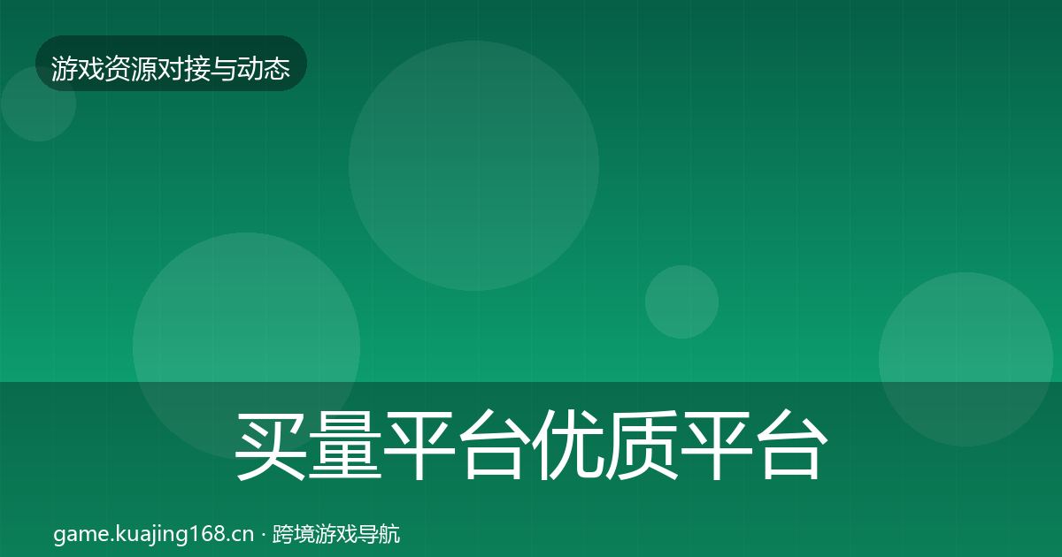 买量平台优质平台推荐全指南：官方