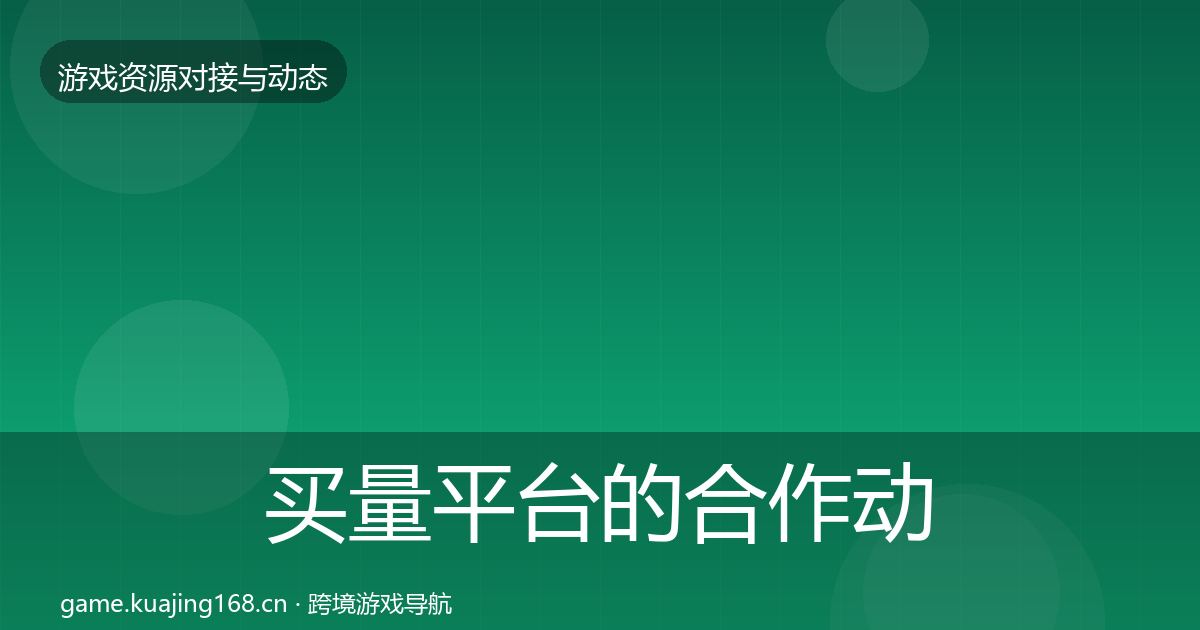买量平台的合作动态追踪（2026年）