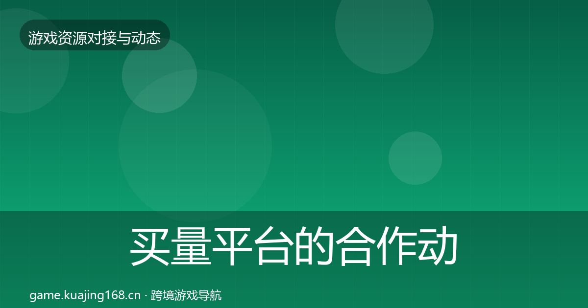 买量平台的合作动态追踪（2027年）