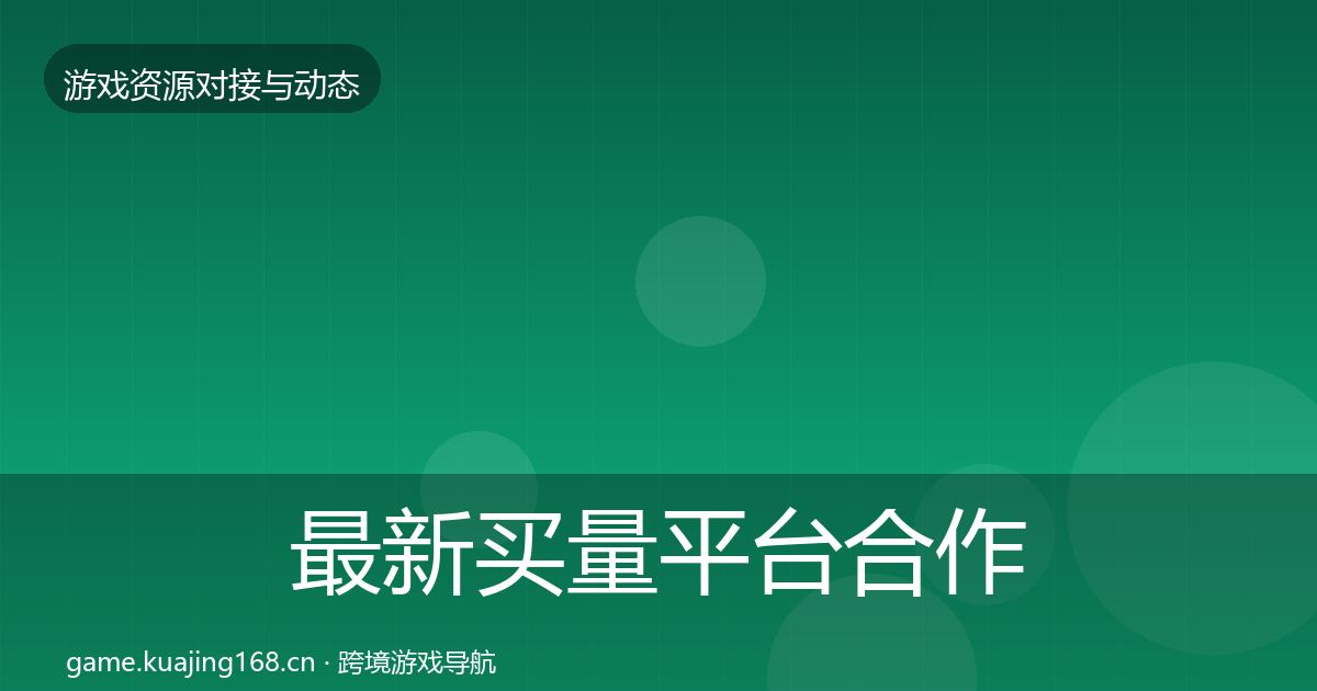 最新买量平台合作动态追踪