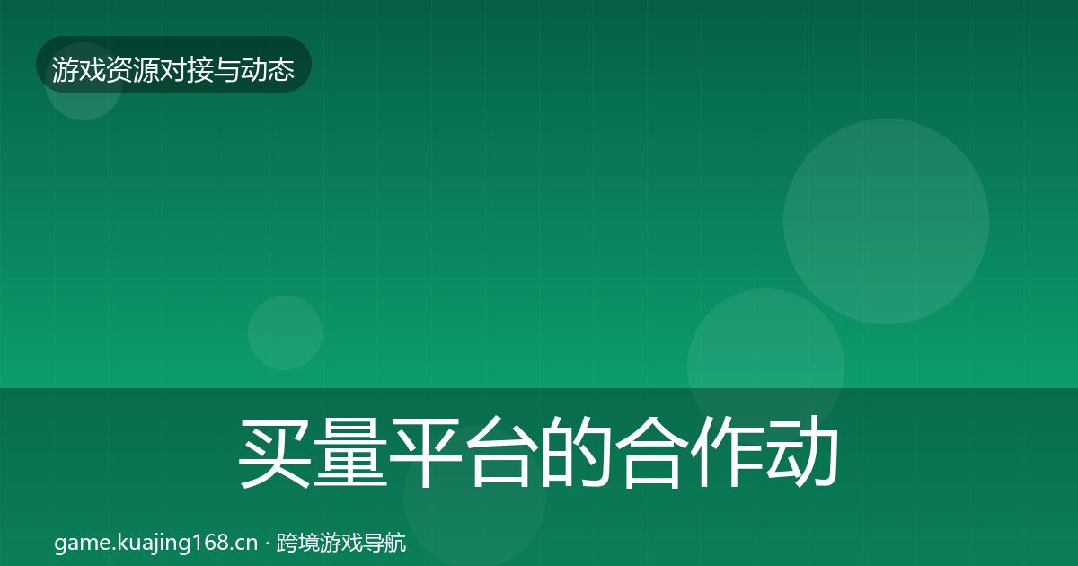 买量平台的合作动态追踪（深度）