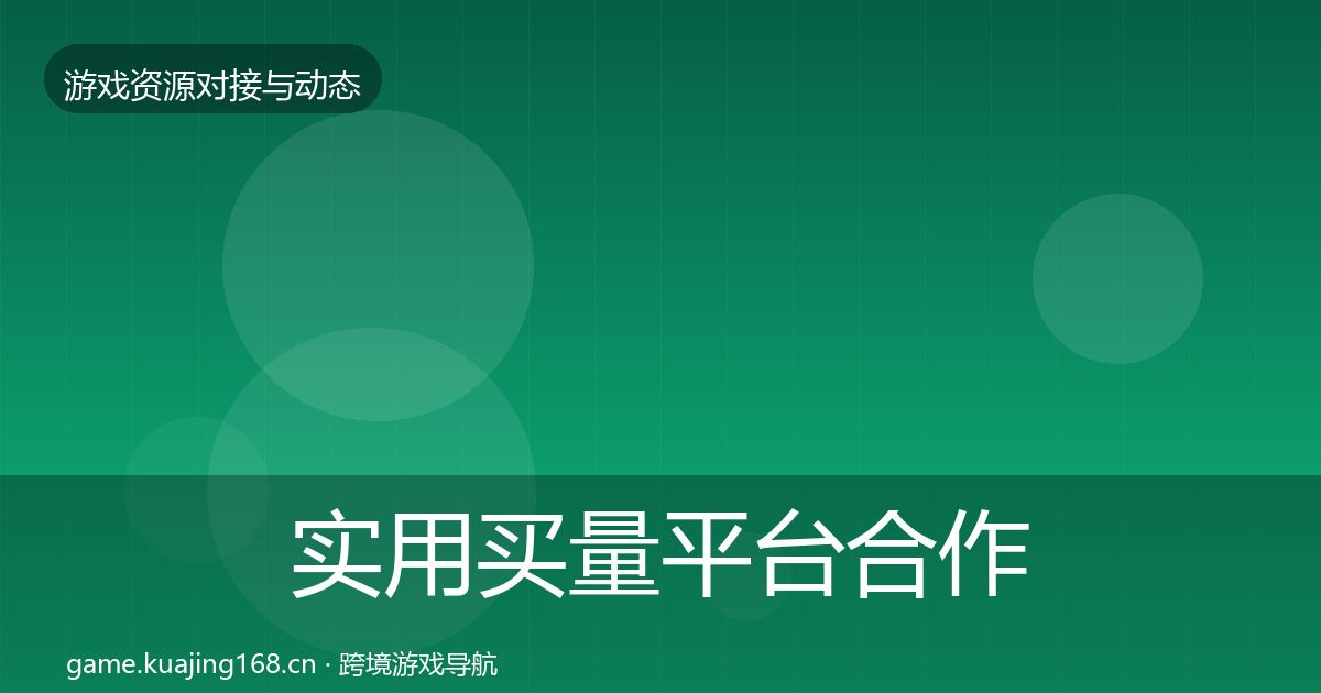 实用买量平台合作动态追踪