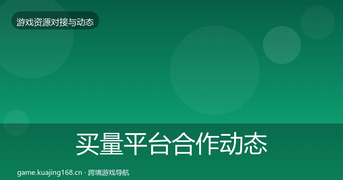 买量平台合作动态追踪全指南：实用