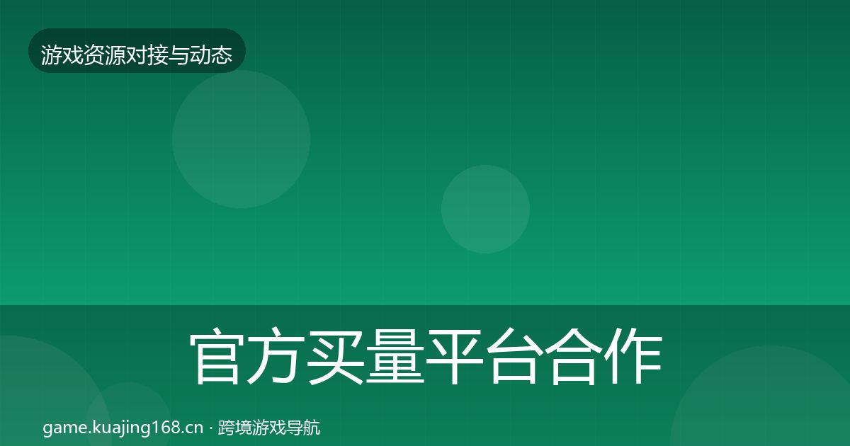 官方买量平台合作动态追踪