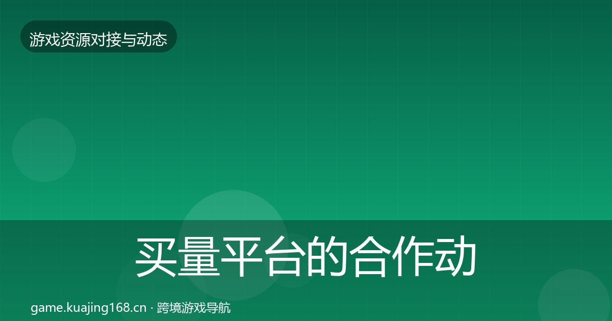 买量平台的合作动态追踪（官方）