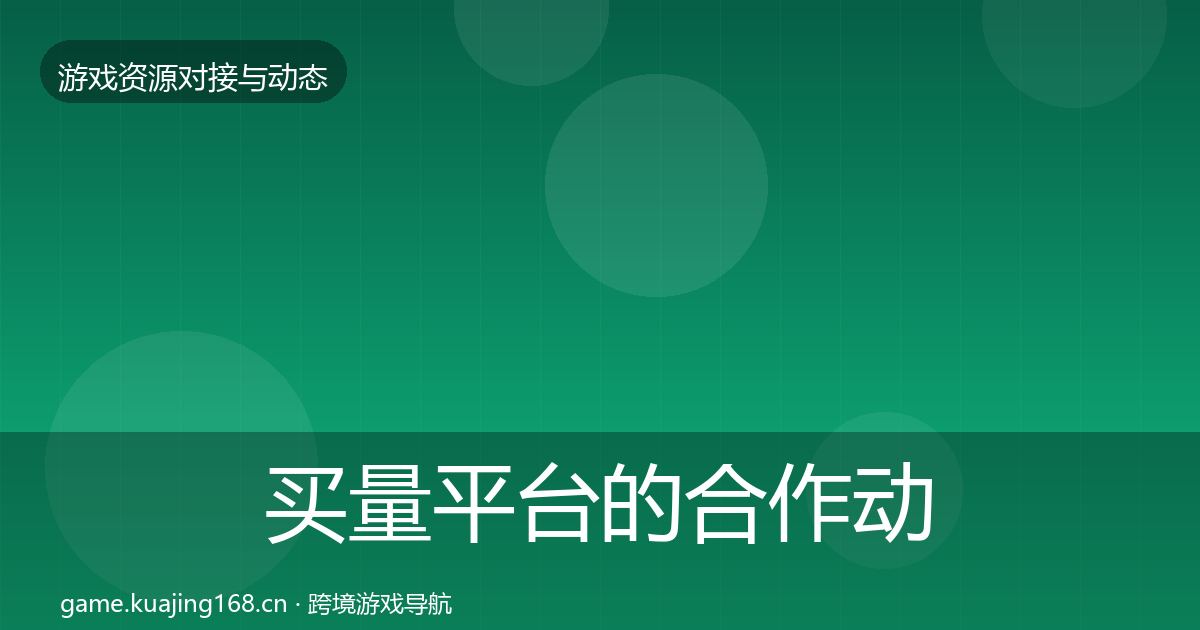 买量平台的合作动态追踪（一线）