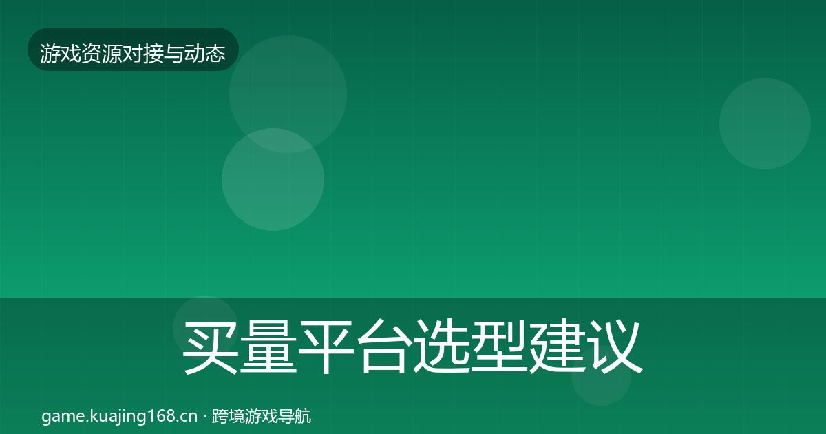 买量平台选型建议全指南：全面