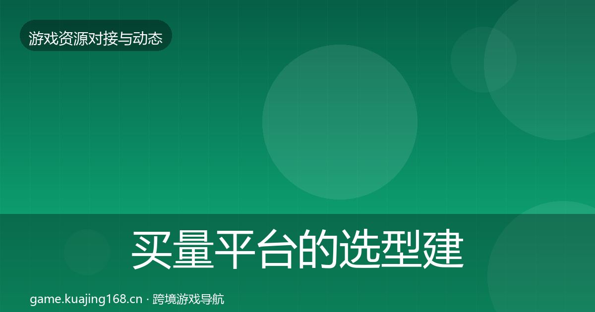 买量平台的选型建议（深度）