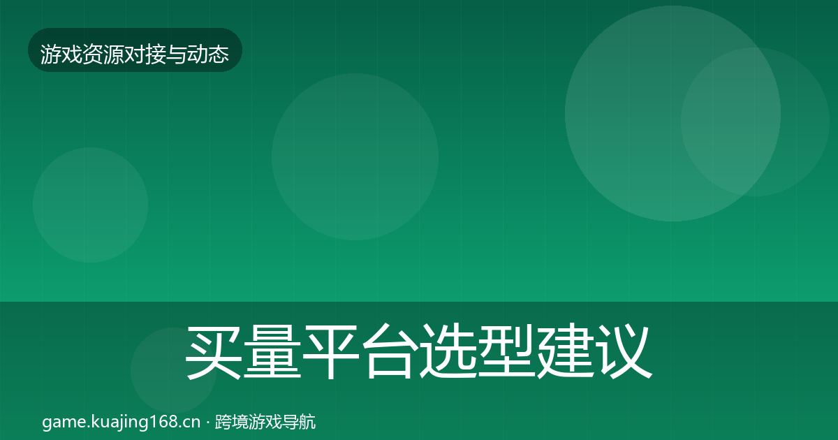 买量平台选型建议全指南：深度