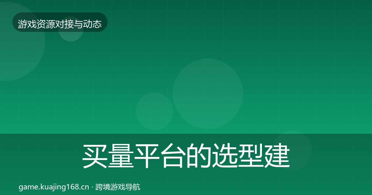 买量平台的选型建议（实用）