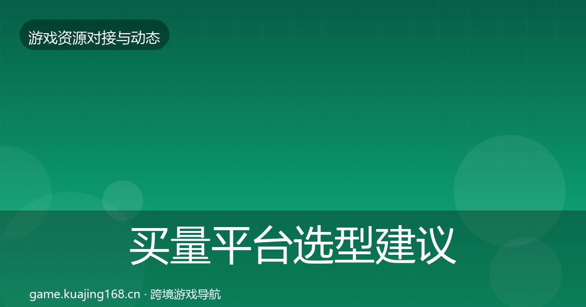 买量平台选型建议全指南：实用