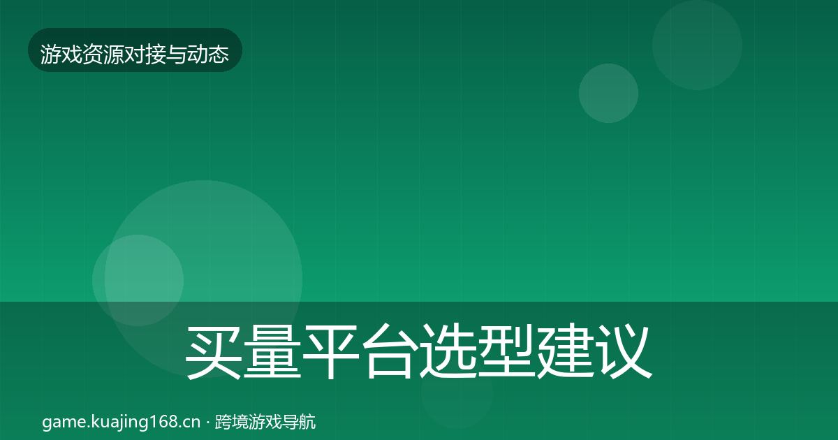 买量平台选型建议全指南:官方