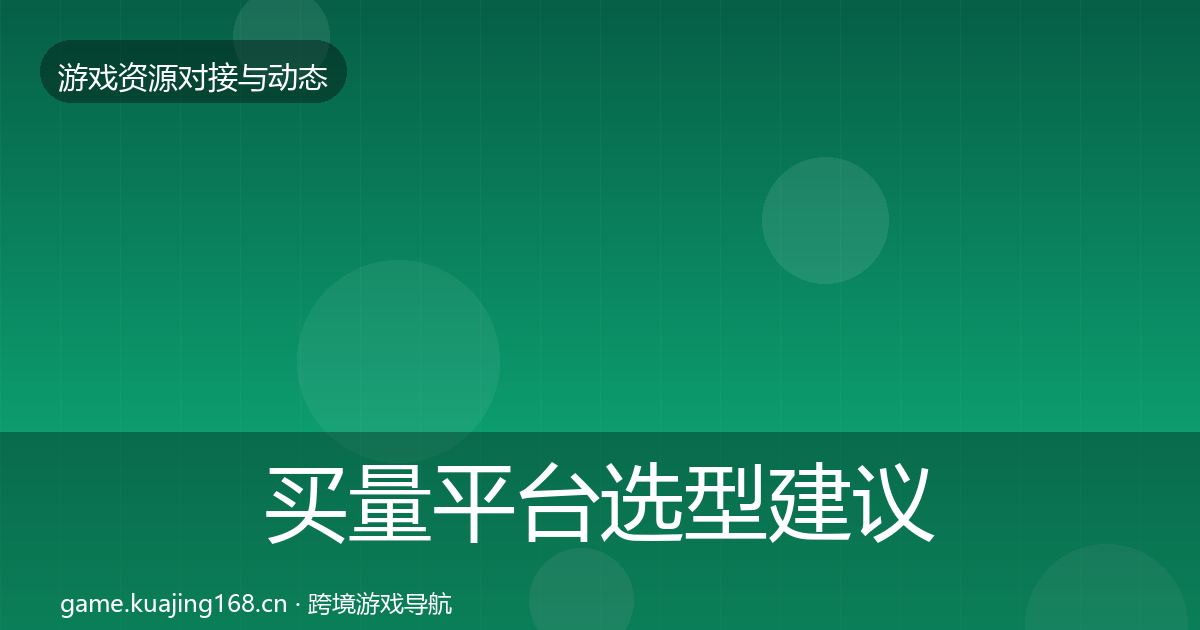 买量平台选型建议全指南：一线