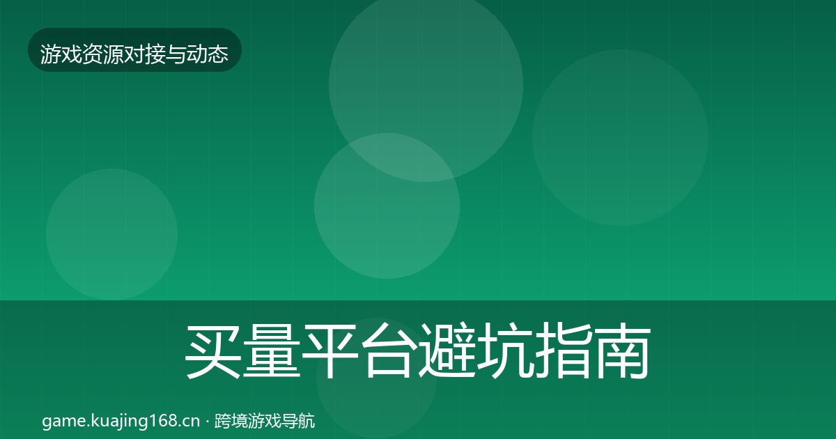 买量平台避坑指南全指南：2027年