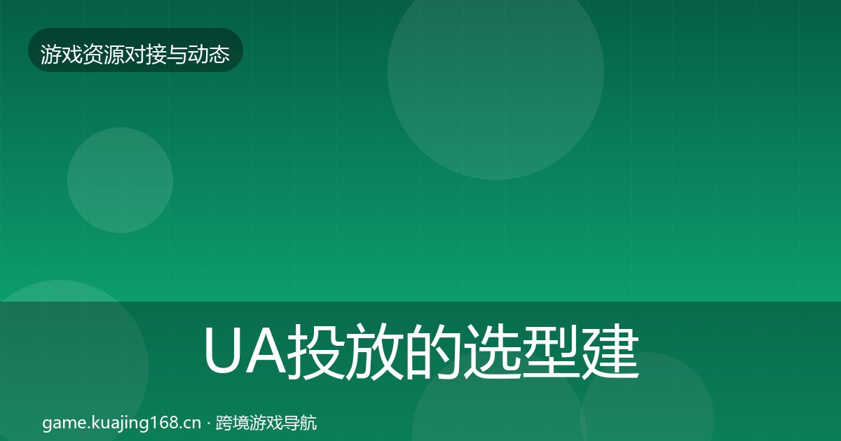UA投放的选型建议（附实操要点）