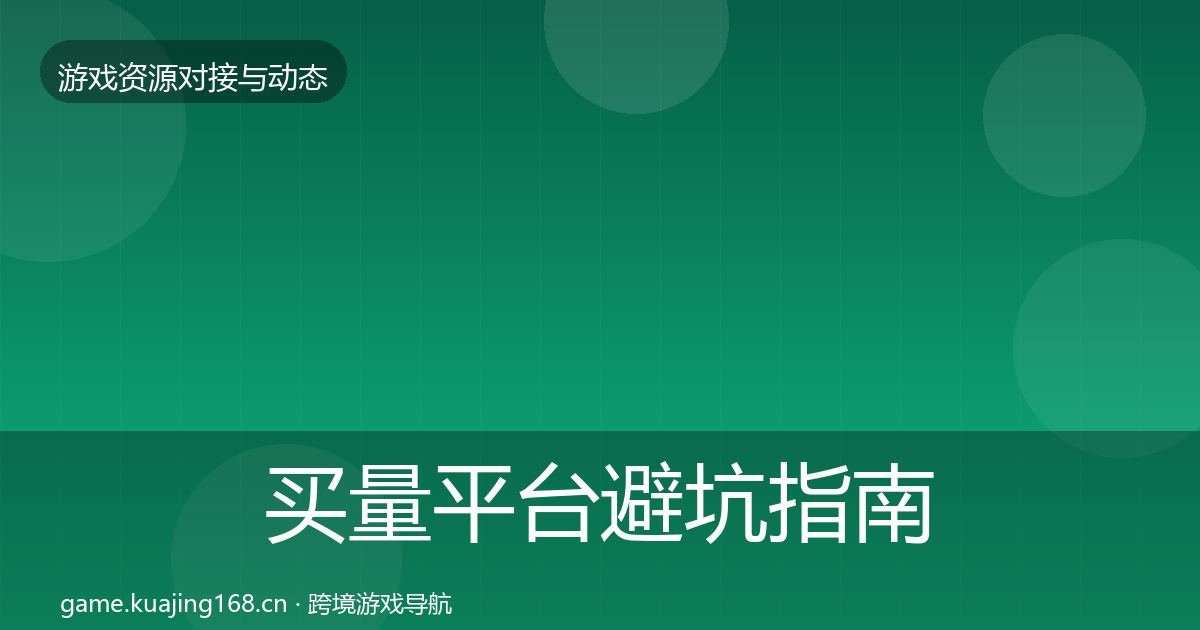 买量平台避坑指南全指南：最新
