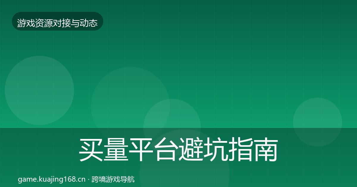 买量平台避坑指南全指南：全面