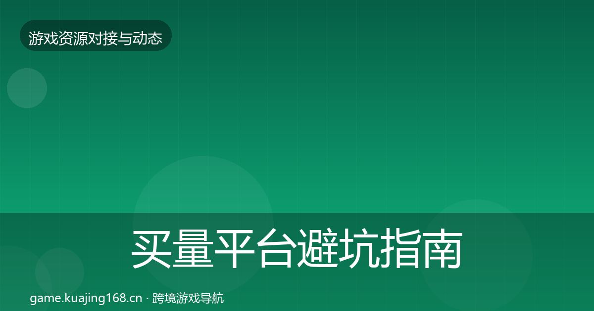 买量平台避坑指南全指南：深度